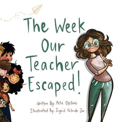The Week Our Teacher Escaped: A Rhyming Picture Book About Teachers, School and Everyday Surprises by Ogilvie, Peta