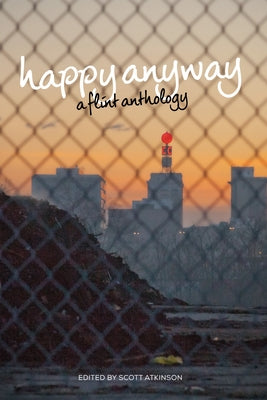 Happy Anyway: A Flint Anthology by Atkinson, Scott