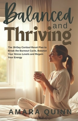 Balanced and Thriving: The 28-Day Cortisol Reset Plan to Break the Burnout Cycle, Balance Your Stress Levels and Regain Your Energy by Quinn, Amara
