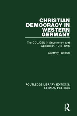 Christian Democracy in Western Germany (Rle: German Politics): The Cdu/CSU in Government and Opposition, 1945-1976 by Pridham, Geoffrey