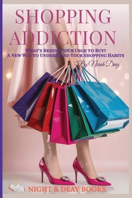 Shopping Addiction: A New Way to Understand Your Shopping Habits by Deay, Norah