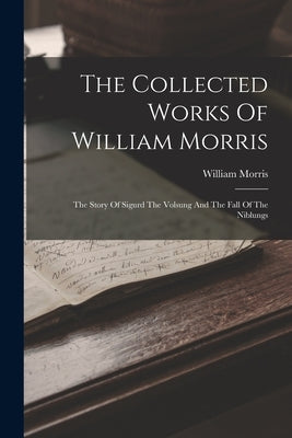 The Collected Works Of William Morris: The Story Of Sigurd The Volsung And The Fall Of The Niblungs by Morris, William