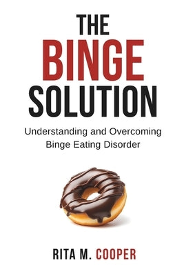 The Binge Solution: Understanding And Overcoming Binge Eating Disorder by Cooper, Rita M.