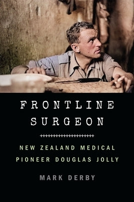 Frontline Surgeon: New Zealand Medical Pioneer Douglas Jolly by Derby, Mark