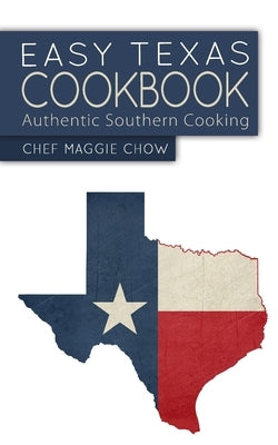 Easy Texas Cookbook: Authentic Southern Cooking by Maggie Chow, Chef