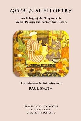 Qita in Sufi Poetry: Anthology of the 'Fragment' in Arabic, Persian and Eastern Sufi Poetry by Smith, Paul