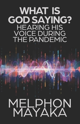 What Is God Saying?: Hearing His Voice During the Pandemic by Mayaka, Melphon
