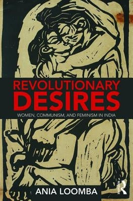 Revolutionary Desires: Women, Communism, and Feminism in India by Loomba, Ania