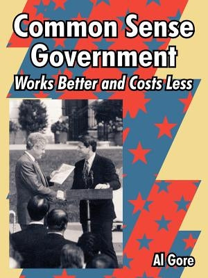 Common Sense Government: Works Better and Costs Less by Gore, Al