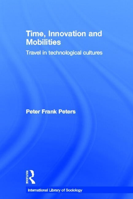 Time, Innovation and Mobilities: Travels in Technological Cultures by Peters, Peter Frank