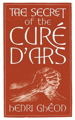 The Secret of the Curé d'Ars by Ghéon, Henri