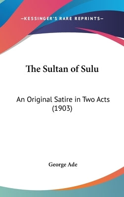 The Sultan of Sulu: An Original Satire in Two Acts (1903) by Ade, George