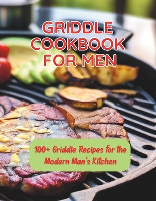 Griddle Cookbook For Men: 100+ Griddle Recipes for the Modern Man's Kitchen by Britain, Great