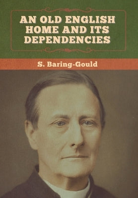 An Old English Home and Its Dependencies by Baring-Gould, S.