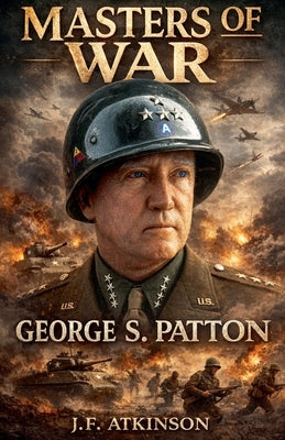 Masters of War: George S. Patton by Atkinson, J. F.
