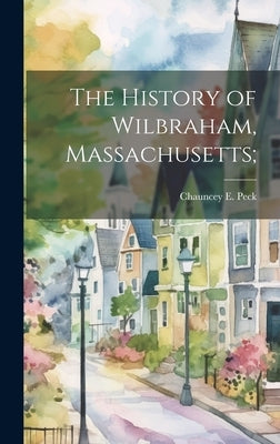 The History of Wilbraham, Massachusetts; by Peck, Chauncey E.