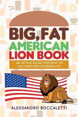 Big, Fat American Lion Book: An Active Guide for How to Live a Better Life Being Fat by Boccaletti, Alessandro