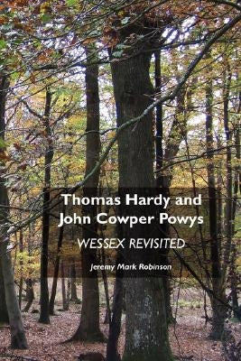 Thomas Hardy and John Cowper Powys: Wessex Revisited by Robinson, Jeremy Mark