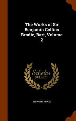 The Works of Sir Benjamin Collins Brodie, Bart, Volume 2 by Brodie, Benjamin