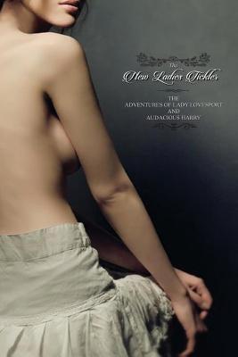 The New Ladies Tickler: Or; Adventures of Lady Lovesport and Audacious Harry by Press, Locus Elm