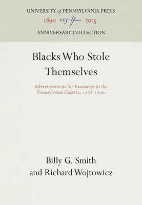 Blacks Who Stole Themselves: Advertisements for Runaways in the Pennsylvania Gazette, 1728-179 by Smith, Billy G.