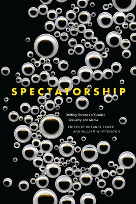 Spectatorship: Shifting Theories of Gender, Sexuality, and Media by Samer, Roxanne