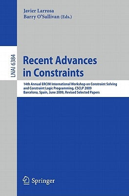 Recent Advances in Constraints: 14th Annual Ercim International Workshop on Constraint Solving and Constraint Logic Programming, Csclp 2009, Barcelona by Larrosa, Javier
