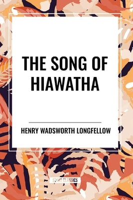 The Song of Hiawatha by Longfellow, Henry Wadsworth