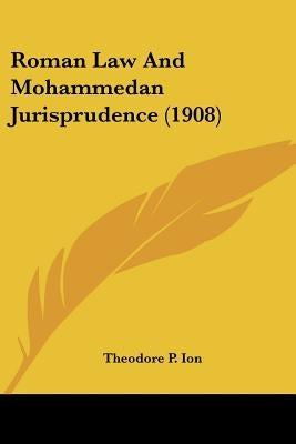 Roman Law And Mohammedan Jurisprudence (1908) by Ion, Theodore P.