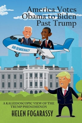 America Votes Obama to Biden Past Trump: A Kaleidoscopic View of the Trump Phenomenon by Fogarassy, Helen