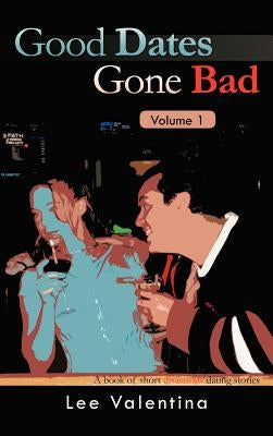 Good Dates Gone Bad Volume 1: A Book of Short Disastrous Dating Stories by Valentina, Lee