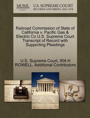 Railroad Commission of State of California V. Pacific Gas & Electric Co U.S. Supreme Court Transcript of Record with Supporting Pleadings by Rowell, Ira H.