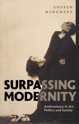 Surpassing Modernity: Ambivalence in Art, Politics and Society by McNamara, Andrew