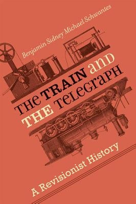 The Train and the Telegraph: A Revisionist History by Schwantes, Benjamin Sidney Michael