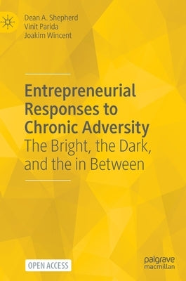 Entrepreneurial Responses to Chronic Adversity: The Bright, the Dark, and the in Between by Shepherd, Dean A.
