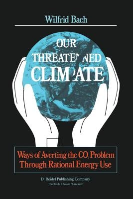 Our Threatened Climate: Ways of Averting the CO2 Problem Through Rational Energy Use by Bach, W.