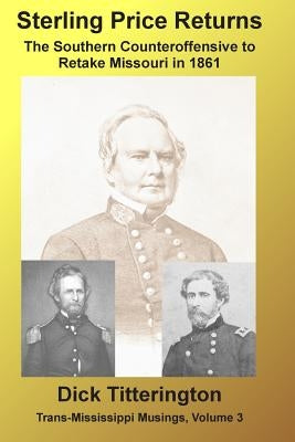 Sterling Price Returns: The Southern Counteroffensive to Retake Missouri in 1861 by Titterington, Dick