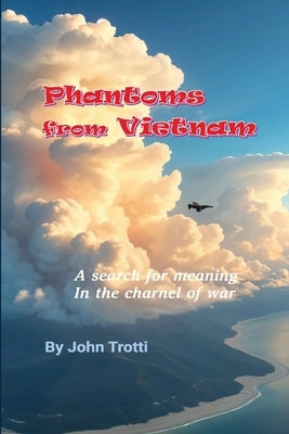 Phantoms from Vietnam: A search for meaning in the charnel of war by Trotti, John