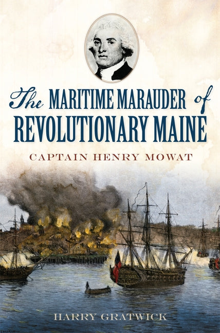 The Maritime Marauder of Revolutionary Maine: Captain Henry Mowat by Gratwick, Harry
