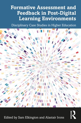 Formative Assessment and Feedback in Post-Digital Learning Environments: Disciplinary Case Studies in Higher Education by Elkington, Sam