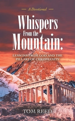 Whispers from the Mountain: Lessons from God and the Pillars of Christianity: A Devotional by Reed, Tom
