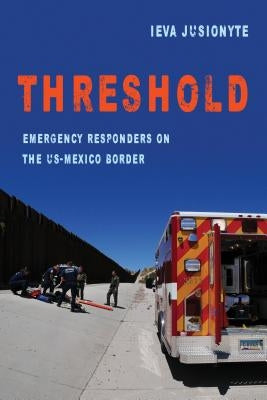 Threshold: Emergency Responders on the Us-Mexico Bordervolume 41 by Jusionyte, Ieva