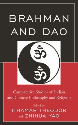 Brahman and Dao: Comparative Studies of Indian and Chinese Philosophy and Religion by Theodor, Ithamar