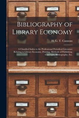 Bibliography of Library Economy: a Classified Index to the Professional Periodical Literature Relating to Library Economy, Printing, Methods of Publis by Cannons, H. G. T. (Harry George Turner)