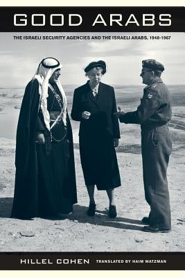 Good Arabs: The Israeli Security Agencies and the Israeli Arabs, 1948-1967 by Cohen, Hillel