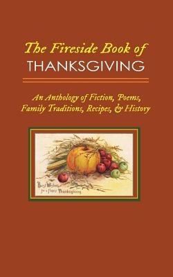 The Fireside Book of Thanksgiving: An Anthology of Poems, Fiction, Family Traditions, Recipes & History for America's Oldest Holiday by Kellermeyer, M. Grant