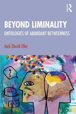 Beyond Liminality: Ontologies of Abundant Betweenness by Eller, Jack David