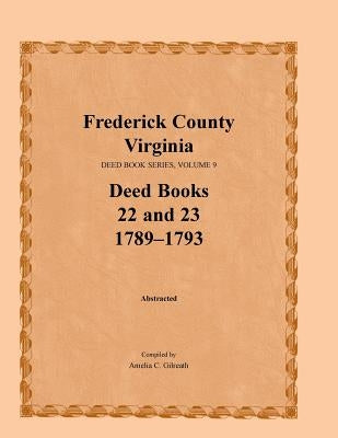 Frederick County, Virginia, Deed Book Series, Volume 9, Deed Books 22 and 23 1789-1793 by Gilreath, Amelia C.