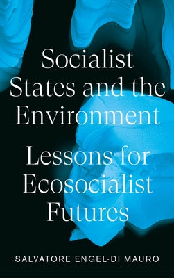 Socialist States and the Environment: Lessons for Eco-Socialist Futures by Engel-Di Mauro, Salvatore