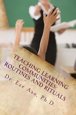 Teaching Learning Communities: Routines and Rituals: What teachers should know and be able to do for students by Aso, Eze